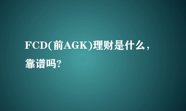 FCD(前AGK)理财是什么，靠谱吗?
