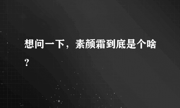 想问一下，素颜霜到底是个啥？