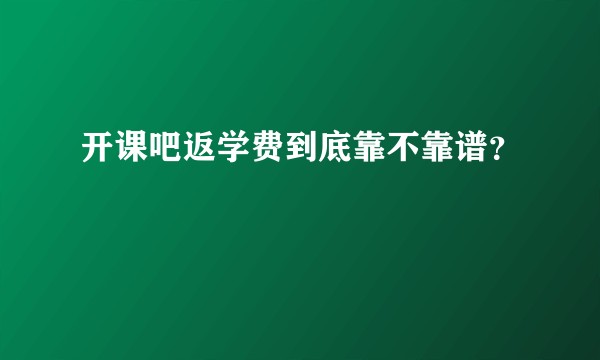 开课吧返学费到底靠不靠谱？
