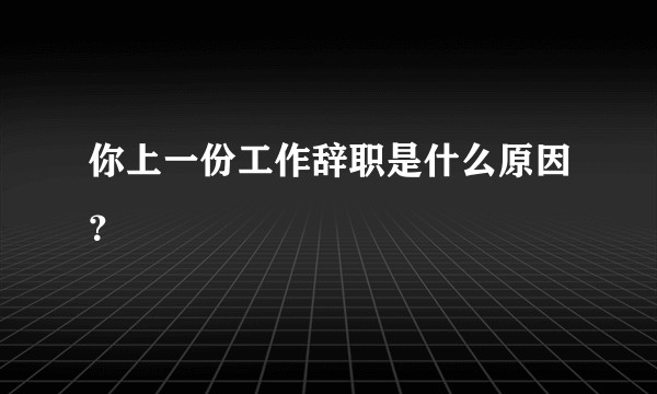 你上一份工作辞职是什么原因？