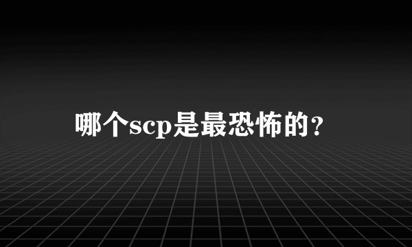 哪个scp是最恐怖的？