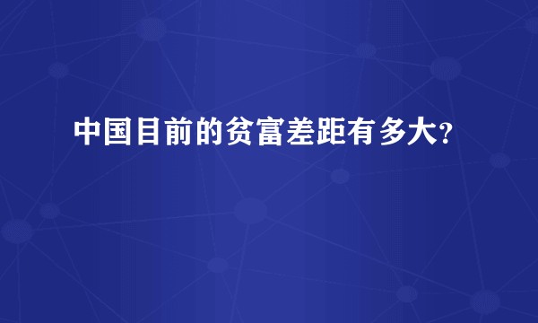 中国目前的贫富差距有多大？