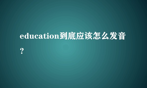 education到底应该怎么发音？