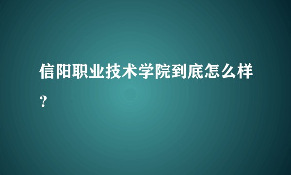 信阳职业技术学院到底怎么样？