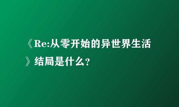 《Re:从零开始的异世界生活》结局是什么？