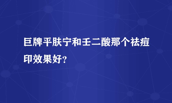 巨牌平肤宁和壬二酸那个祛痘印效果好？