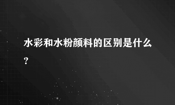 水彩和水粉颜料的区别是什么？