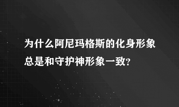 为什么阿尼玛格斯的化身形象总是和守护神形象一致?