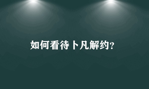 如何看待卜凡解约?