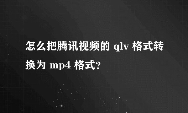 怎么把腾讯视频的 qlv 格式转换为 mp4 格式？