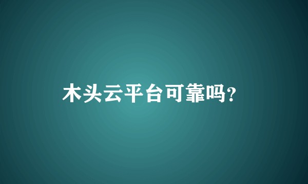 木头云平台可靠吗？