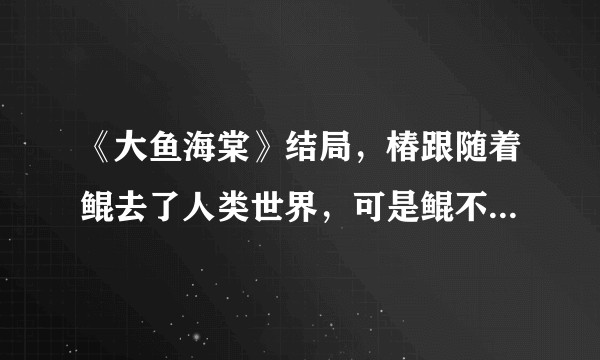 《大鱼海棠》结局，椿跟随着鲲去了人类世界，可是鲲不是会忘记关于椿的一切吗？那故事的最终结局又会是怎样？