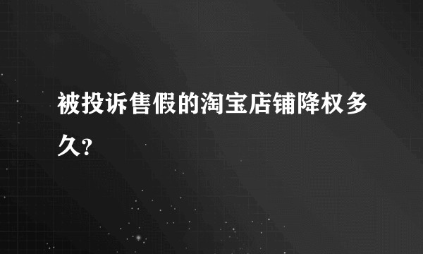 被投诉售假的淘宝店铺降权多久？