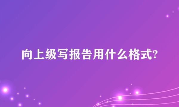 向上级写报告用什么格式?