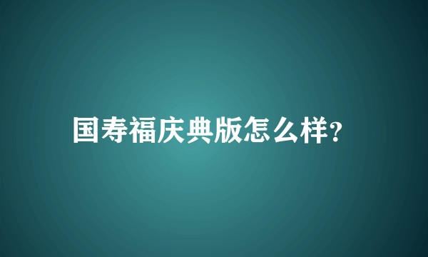 国寿福庆典版怎么样？