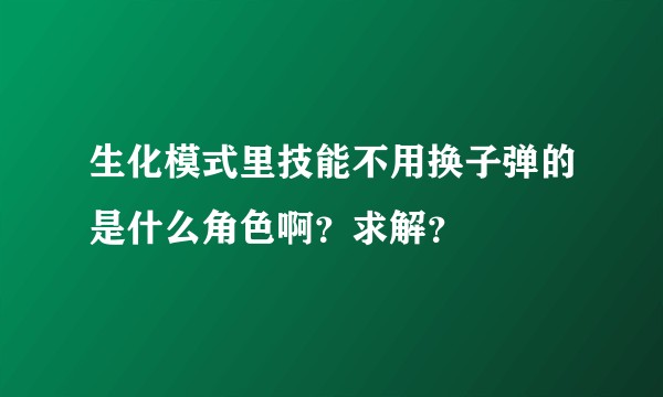 生化模式里技能不用换子弹的是什么角色啊？求解？