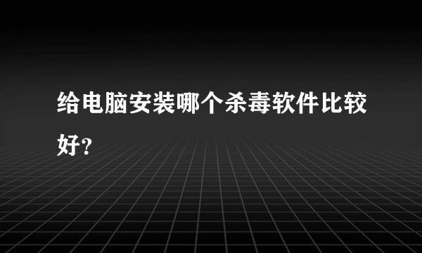 给电脑安装哪个杀毒软件比较好？