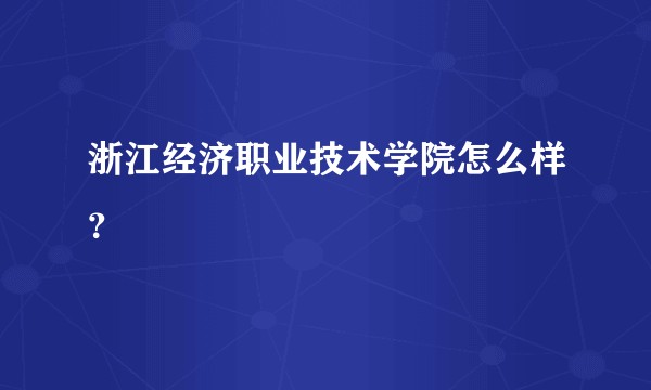 浙江经济职业技术学院怎么样？