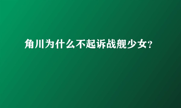 角川为什么不起诉战舰少女？