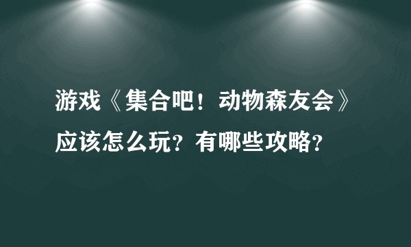 游戏《集合吧!动物森友会》应该怎么玩?有哪些攻略?