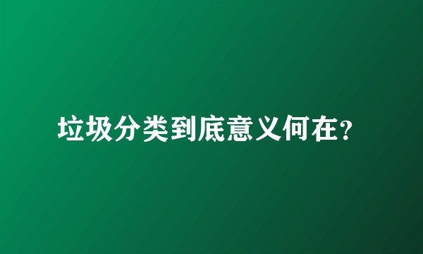 垃圾分类到底意义何在?