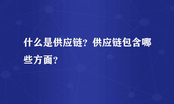 什么是供应链？供应链包含哪些方面？