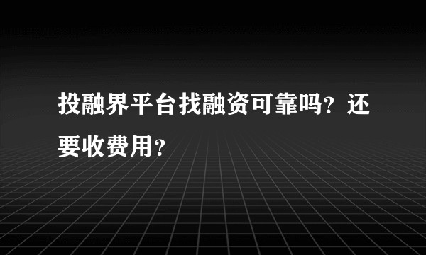 投融界平台找融资可靠吗？还要收费用？