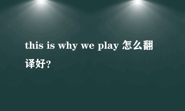 this is why we play 怎么翻译好？