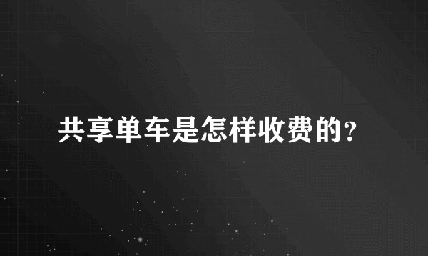 共享单车是怎样收费的？
