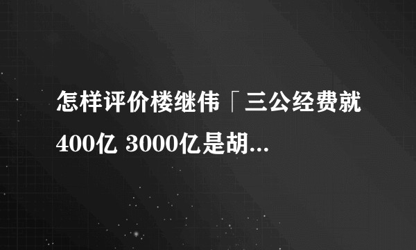 怎样评价楼继伟「三公经费就400亿 3000亿是胡扯」的言论？