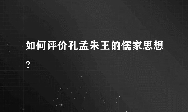 如何评价孔孟朱王的儒家思想？