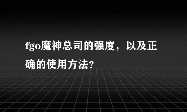 fgo魔神总司的强度,以及正确的使用方法?