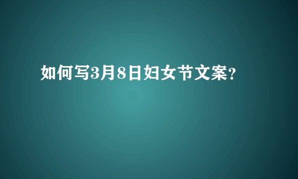 如何写3月8日妇女节文案？