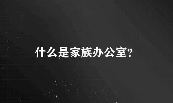 什么是家族办公室？