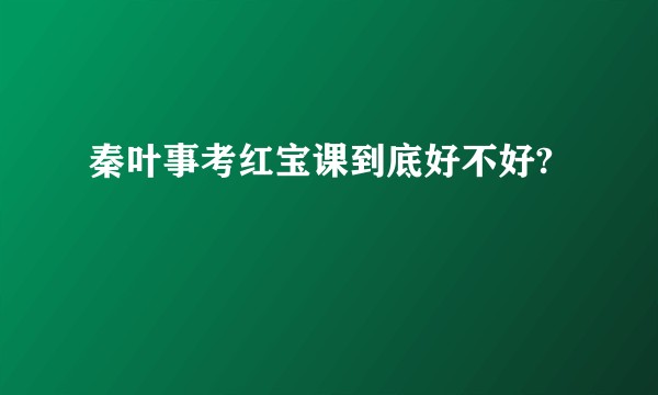 秦叶事考红宝课到底好不好?