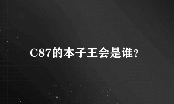 C87的本子王会是谁？