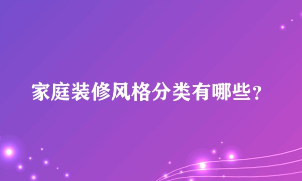家庭装修风格分类有哪些？