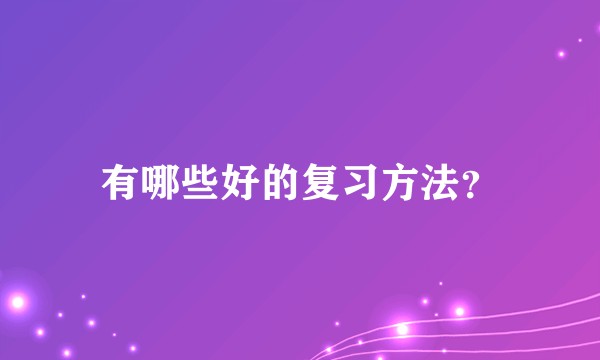 有哪些好的复习方法？