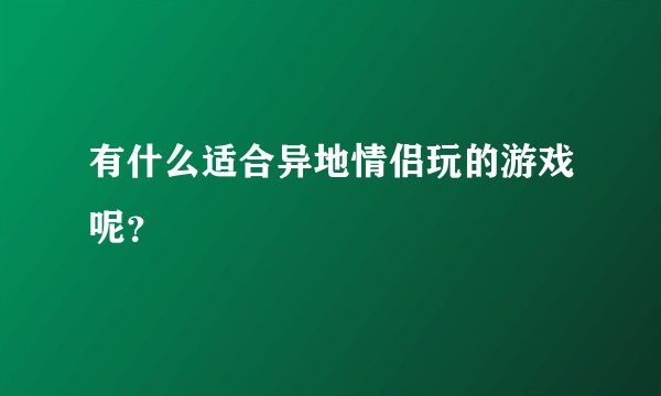 有什么适合异地情侣玩的游戏呢？