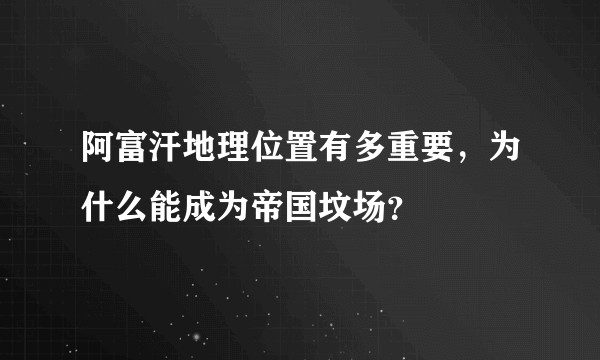 阿富汗地理位置有多重要,为什么能成为帝国坟场?