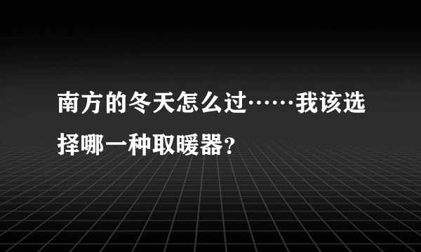 南方的冬天怎么过……我该选择哪一种取暖器?