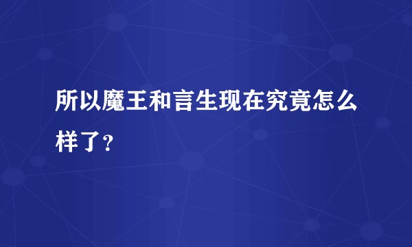 所以魔王和言生现在究竟怎么样了？