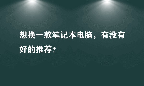 想换一款笔记本电脑，有没有好的推荐？