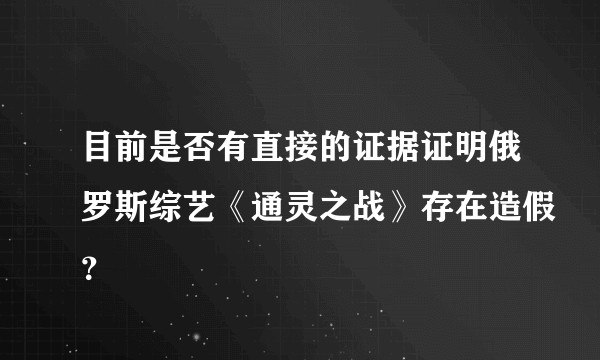 目前是否有直接的证据证明俄罗斯综艺《通灵之战》存在造假？