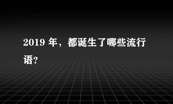 2019 年,都诞生了哪些流行语?
