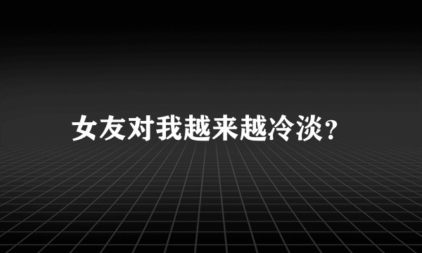 女友对我越来越冷淡?
