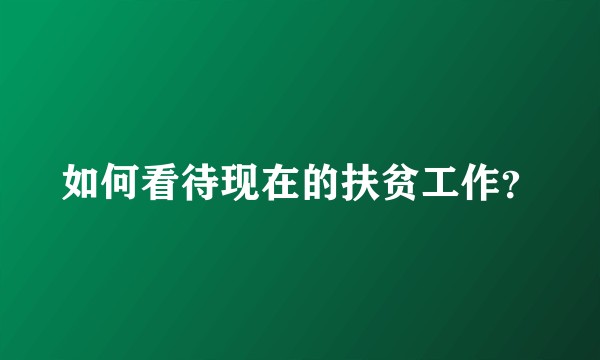 如何看待现在的扶贫工作？