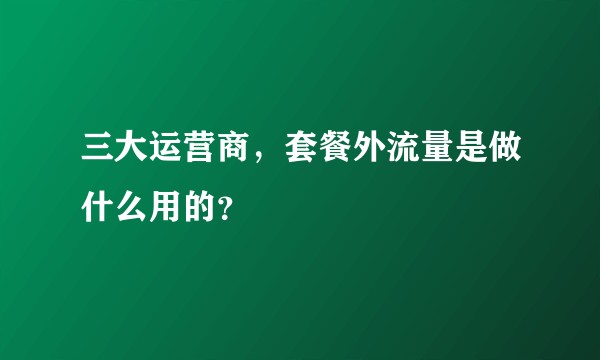 三大运营商，套餐外流量是做什么用的？