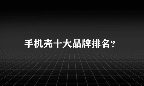 手机壳十大品牌排名？