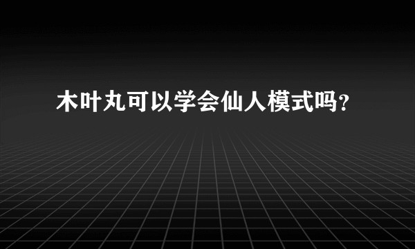 木叶丸可以学会仙人模式吗？